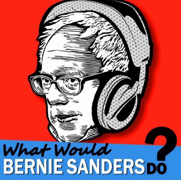 What Would Bernie Sanders Do – The Podcast