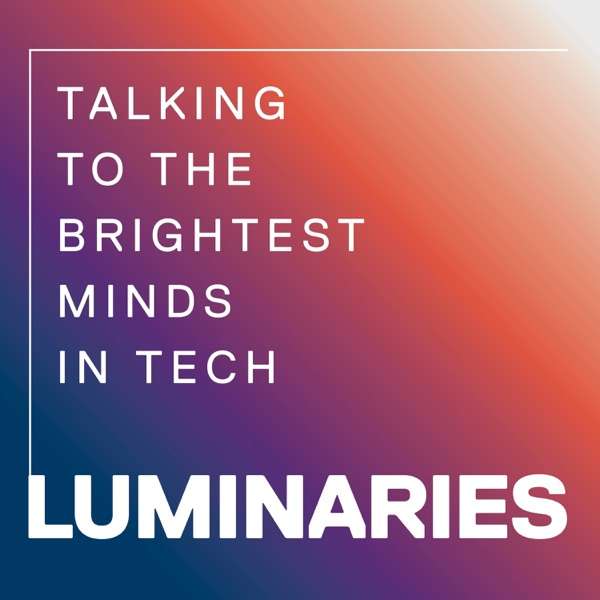 Luminaries – Talking to the Brightest Minds in Tech