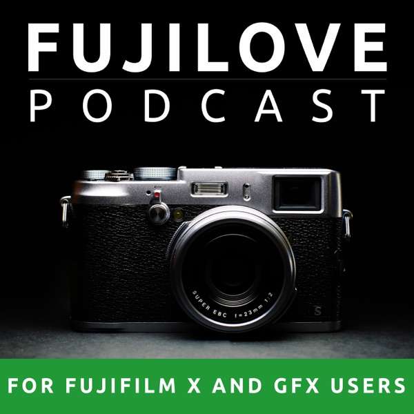 FujiLove – All Things Fujifilm. A Podcast for Fuji X and GFX Users.