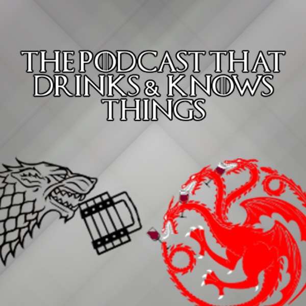 The Podcast That Drinks and Knows Things – A Game of Thrones Podcast