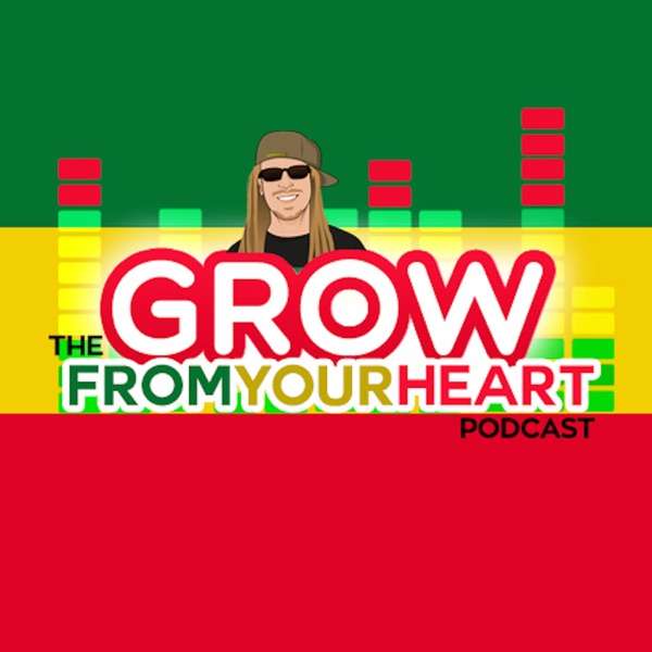 The Grow From Your Heart Podcast – Hosted by Rasta Jeff of Irie Genetics