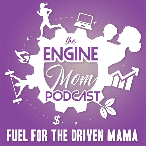 The Engine Mom Podcast : Fuel for the Driven Mama | Lifestyle | Motherhood | Wellness | Fitness | Passions | Mindset