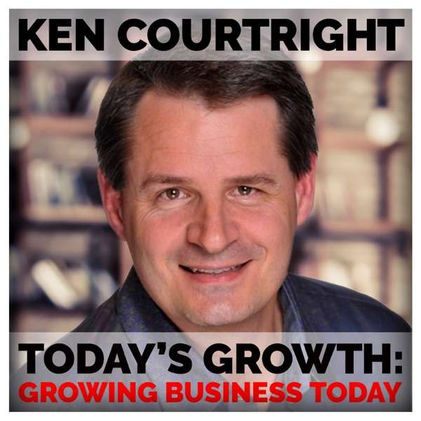 Ken Courtright: Today’s Growth | Growing Business Today, Marketing your business for growth and success