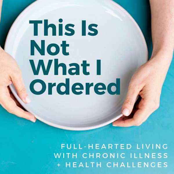 This Is Not What I Ordered: conversations on chronic illness, loss + change