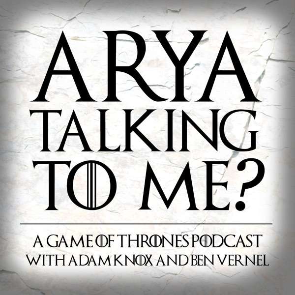 Arya Talking To Me? – A Game of Thrones Podcast