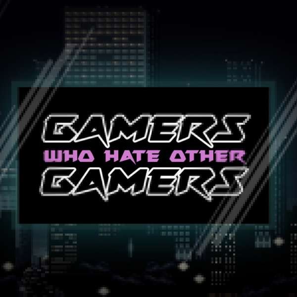 Gamers Who Hate Other Gamers Podcast