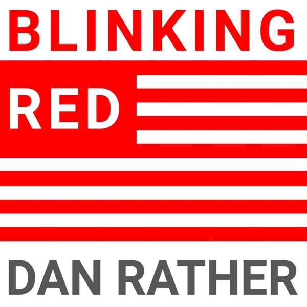 Blinking Red – The Dan Rather Podcast