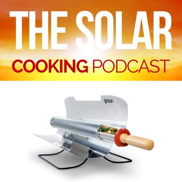 The Solar Cooking Podcast: Make Incredible Food With Your Solar Cooker, Solar Oven, or Sun Oven