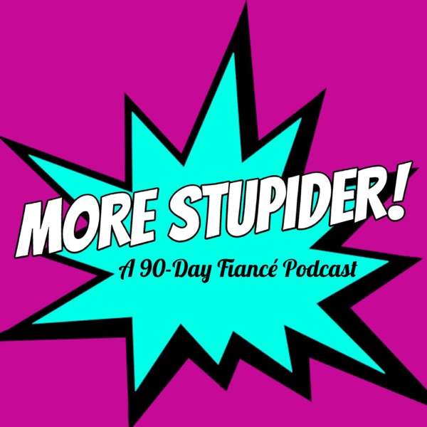 More Stupider: A 90-Day Fiance Podcast