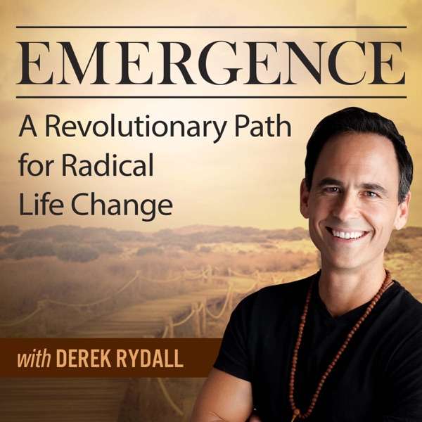 Emergence: A Revolutionary Path For Radical Life Change – with Derek Rydall