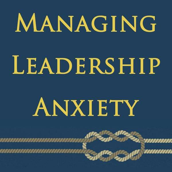 Managing Leadership Anxiety: Yours and Theirs