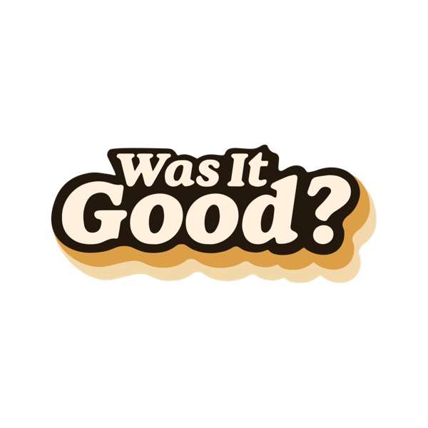 Was It Good?