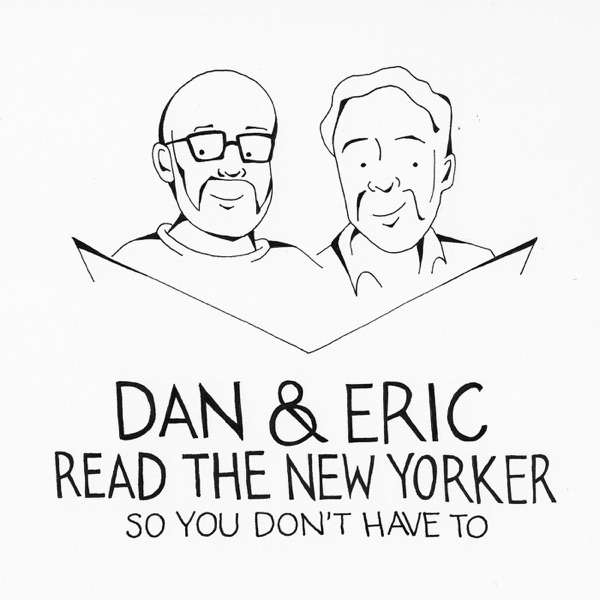 Dan & Eric Read The New Yorker So You Don’t Have To