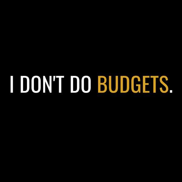I Don’t Do Budgets.