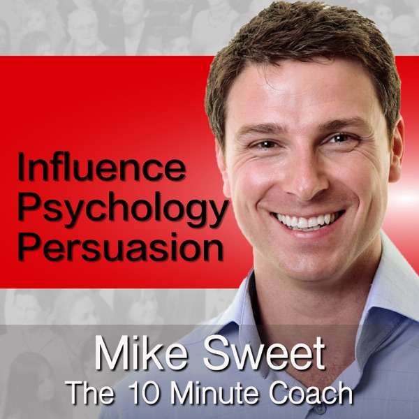 Influence Psychology and Persuasion – Mike Sweet – 10 Minute Coach – Develop and Discover