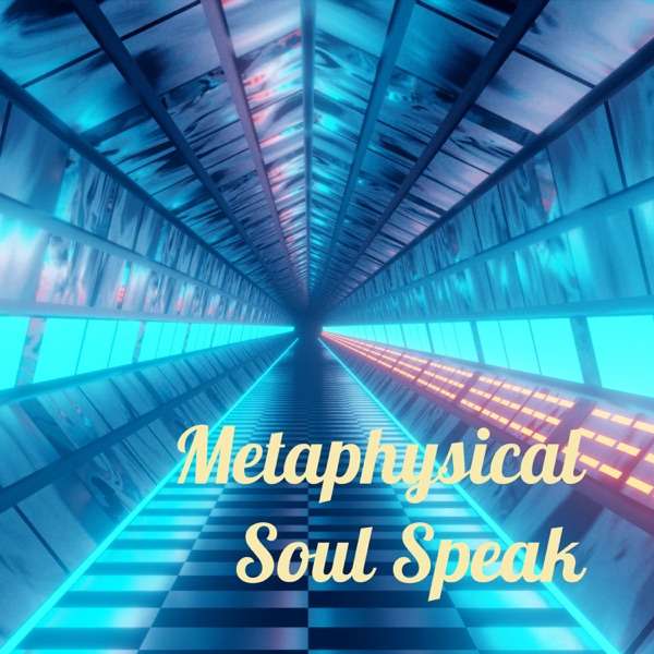 Metaphysical Soul Speak – – The Podcast!