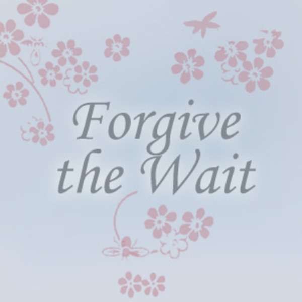 Forgive the Wait