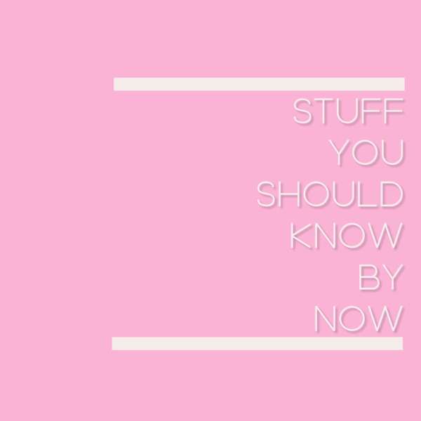 Stuff You Should Know By Now