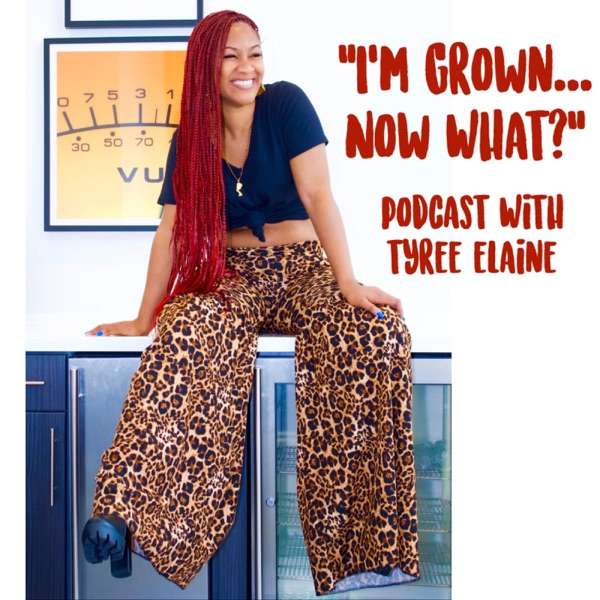 I’m Grown…Now What? with Tyree Elaine