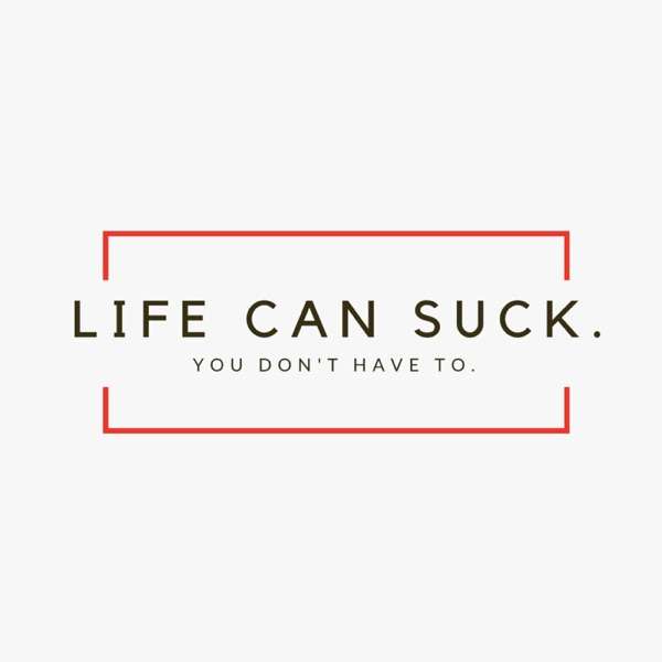 Life Can Suck But You Don’t Have To