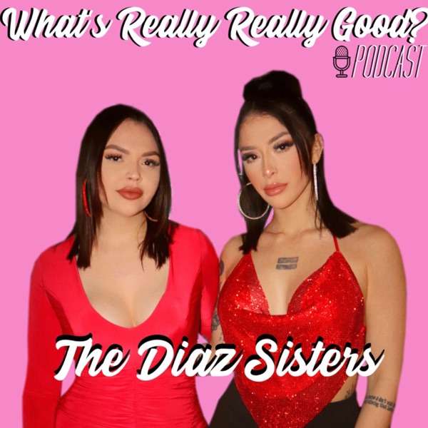 What’s Really Really Good? Podcast With The Diaz Sisters