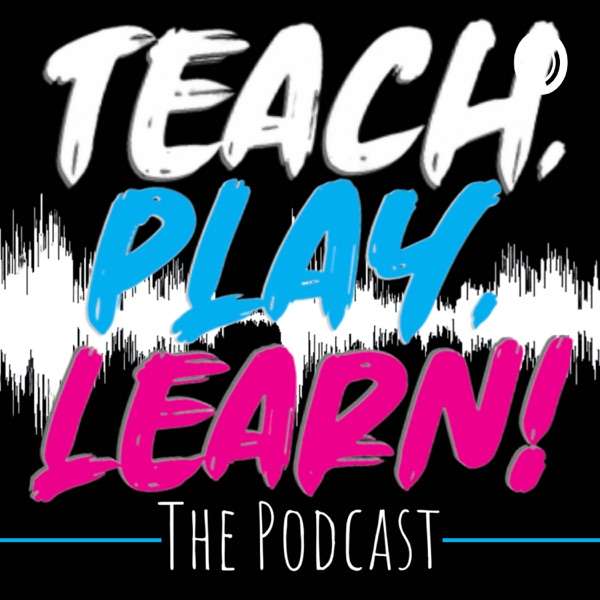 Teach, Play, Learn! The Podcast