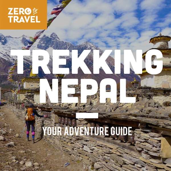Trekking Nepal: Your Adventure Guide (A Zero To Travel Podcast Series)
