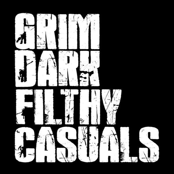 Grim Dark Filthy Casuals | Warhammer 40k Podcast