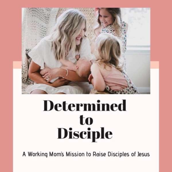 Determined to Disciple: A Working Mom’s Mission to Raise Disciples of Jesus