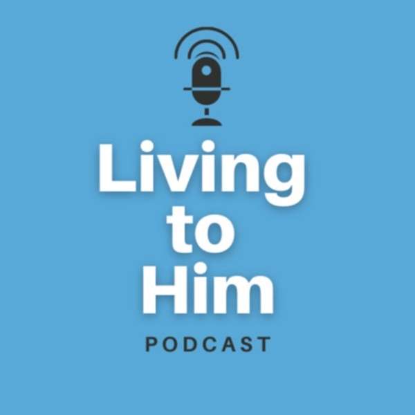 The Living to Him Podcast