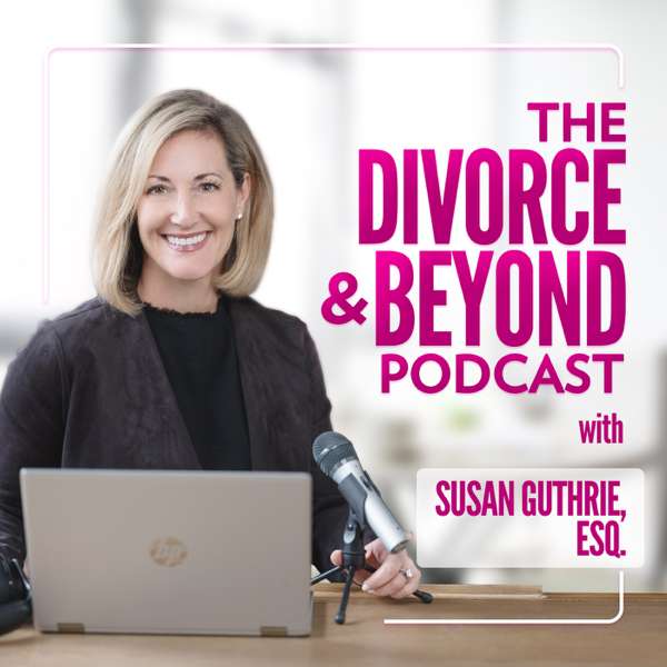 The Divorce and Beyond® Podcast with Susan Guthrie, Esq.