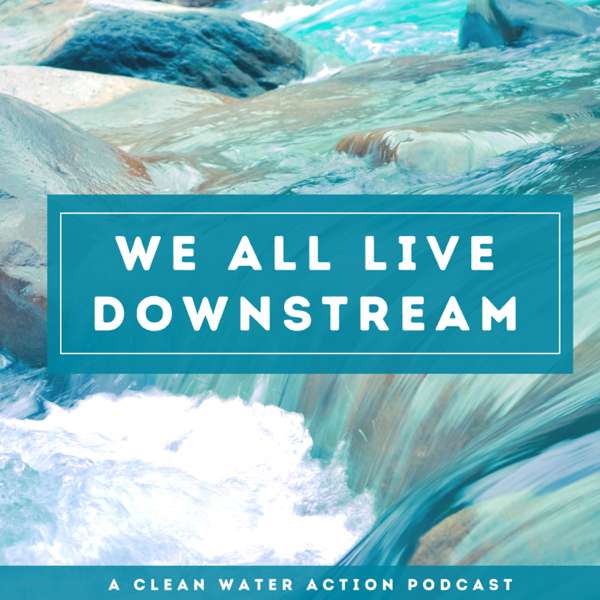 We All Live Downstream: A Clean Water Action Podcast
