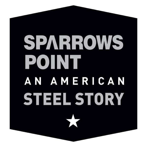 Sparrows Point: An American Steel Story Podcast