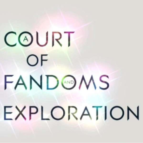 A Court of Fandoms and Exploration – A Podcast.