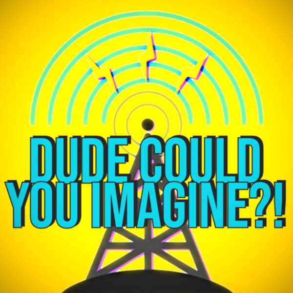 Dude Could You Imagine?! (A “What If” Podcast Exploring the Hypothetical and Absurd)