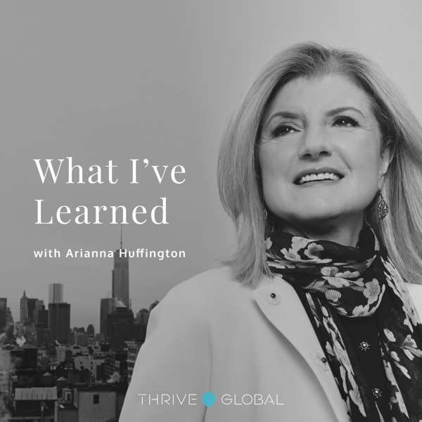 What I’ve Learned, with Arianna Huffington