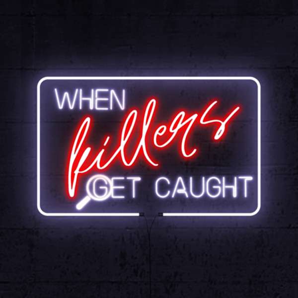 When Killers Get Caught: A True Crime Podcast