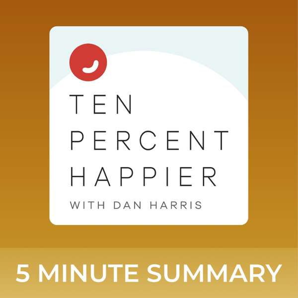 Ten Percent Happier with Dan Harris | 5 minute podcast summaries
