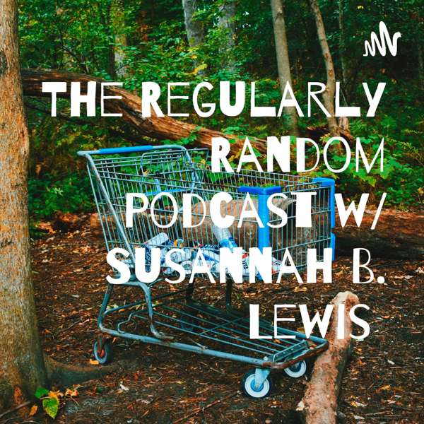 The Regularly Random Podcast w/ Susannah B. Lewis