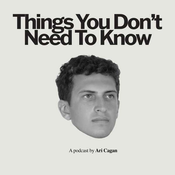 Things You Don’t Need to Know with Ari Cagan