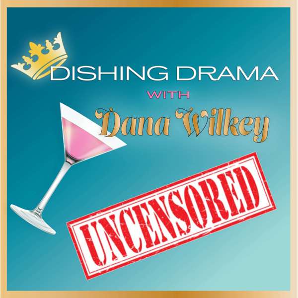 Dishing Drama with Dana Wilkey UNCENSORED