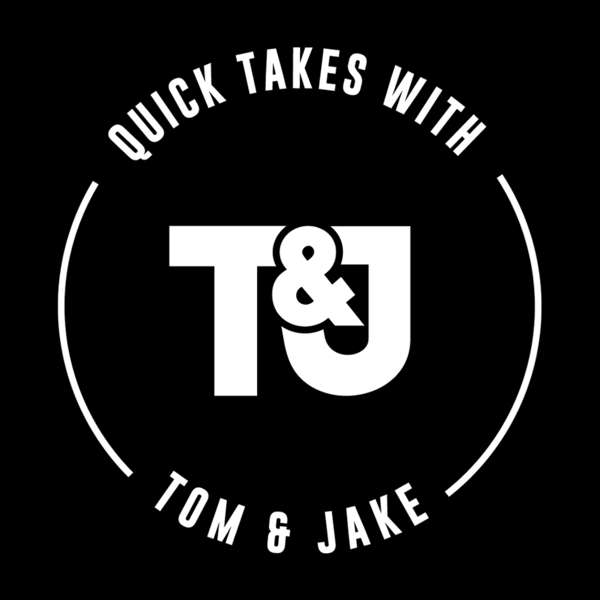 Quick Takes With Tom & Jake