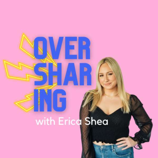 Oversharing with Erica Shea
