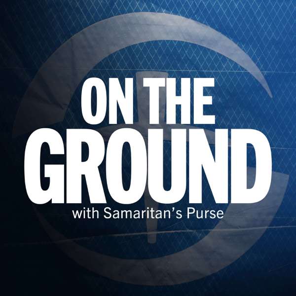 On the Ground with Samaritan’s Purse