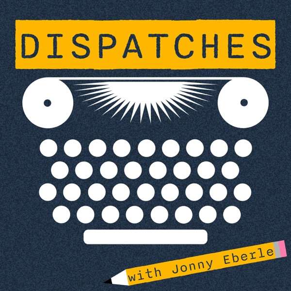 Dispatches with Jonny Eberle