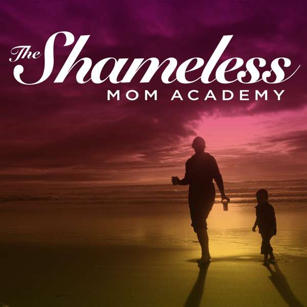 The Shameless Mom Academy: Motherhood, Motivation, and Mindset Tips for Busy Moms