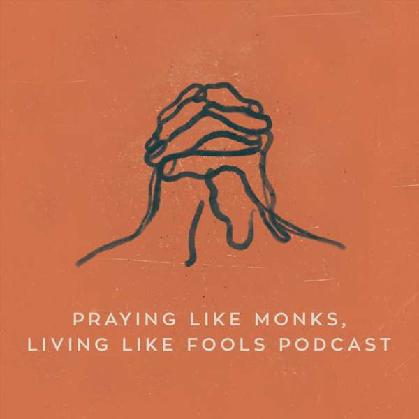 Praying Like Monks, Living Like Fools Podcast
