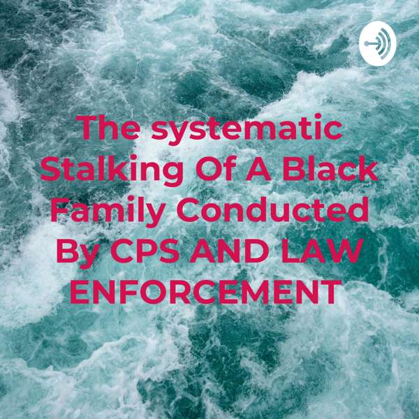 The systematic Stalking Of A Black Family Conducted By CPS AND LAW ENFORCEMENT