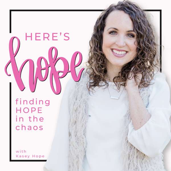 Here’s Hope: Finding Hope in the Chaos with Kasey Hope