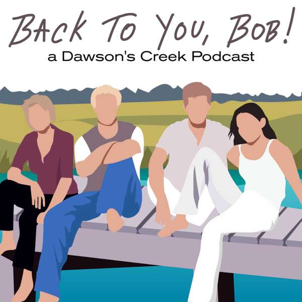 Back To You, Bob!: A Dawson’s Creek Podcast